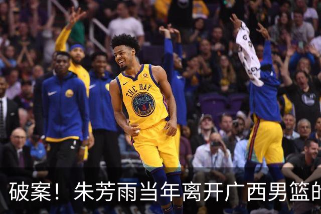 破案！朱芳雨当年离开广西男篮的原因找到，真相太令人意外